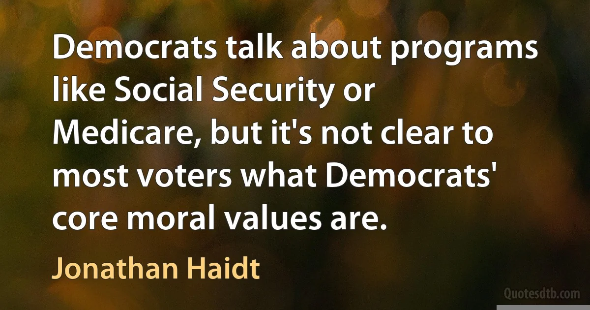 Democrats talk about programs like Social Security or Medicare, but it's not clear to most voters what Democrats' core moral values are. (Jonathan Haidt)