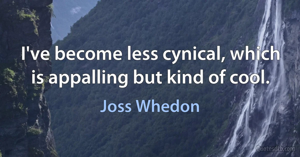 I've become less cynical, which is appalling but kind of cool. (Joss Whedon)