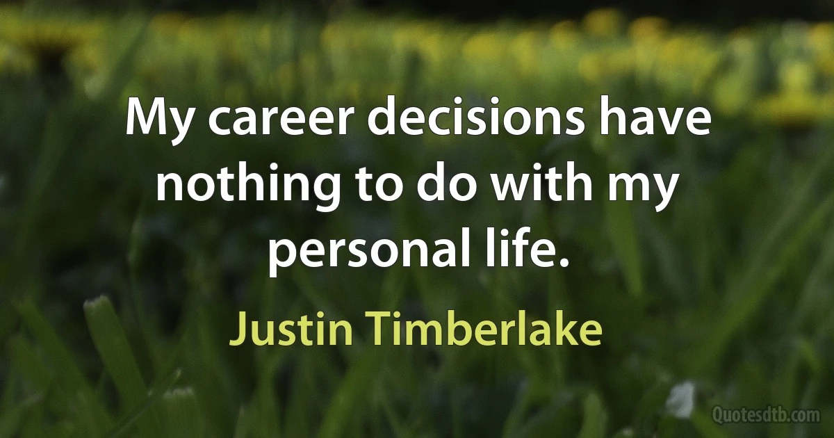 My career decisions have nothing to do with my personal life. (Justin Timberlake)