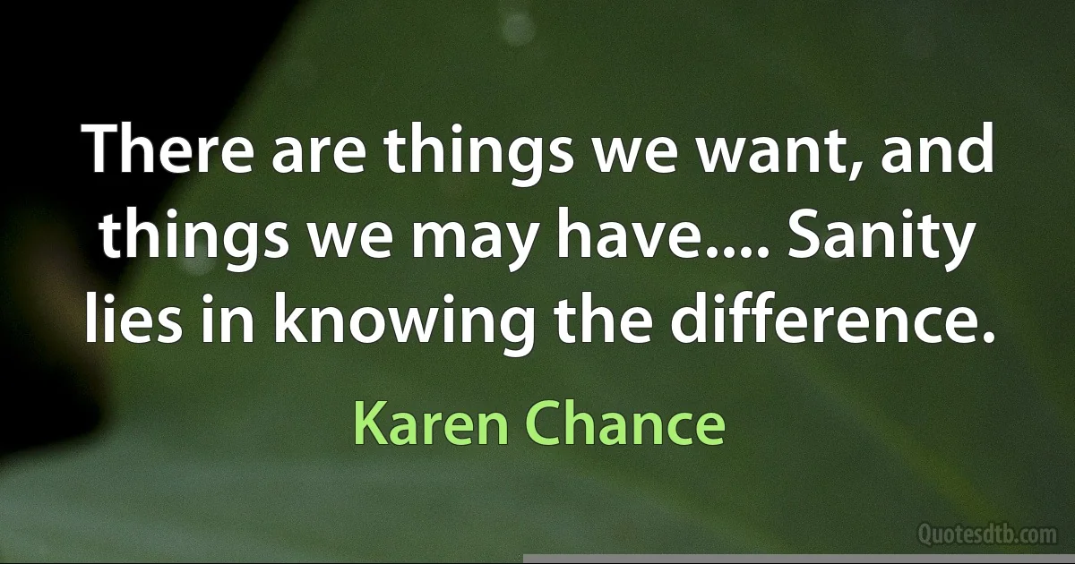 There are things we want, and things we may have.... Sanity lies in knowing the difference. (Karen Chance)