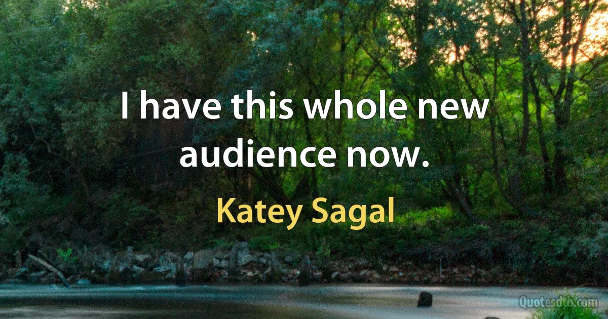 I have this whole new audience now. (Katey Sagal)