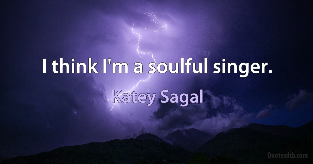 I think I'm a soulful singer. (Katey Sagal)