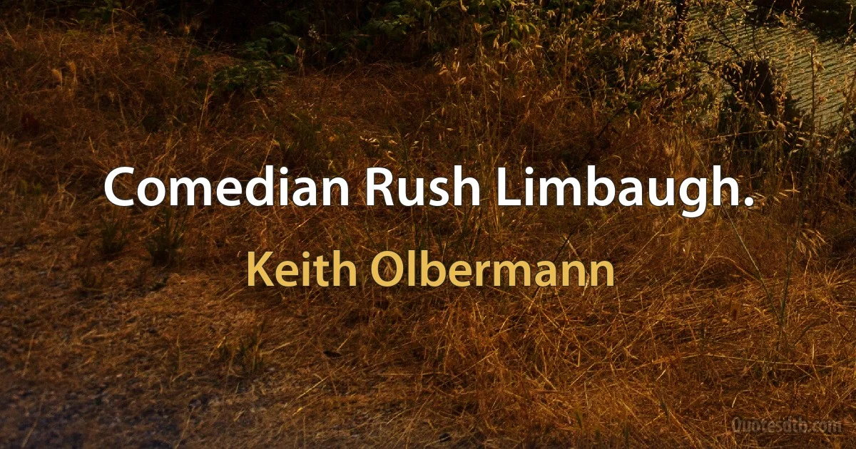 Comedian Rush Limbaugh. (Keith Olbermann)