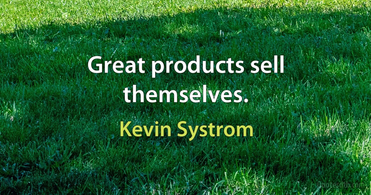 Great products sell themselves. (Kevin Systrom)