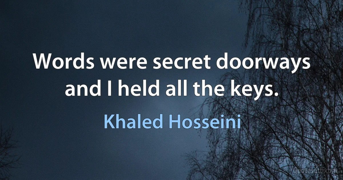 Words were secret doorways and I held all the keys. (Khaled Hosseini)