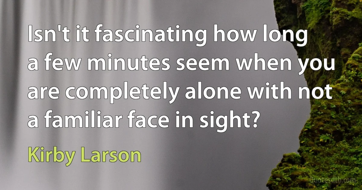 Isn't it fascinating how long a few minutes seem when you are completely alone with not a familiar face in sight? (Kirby Larson)