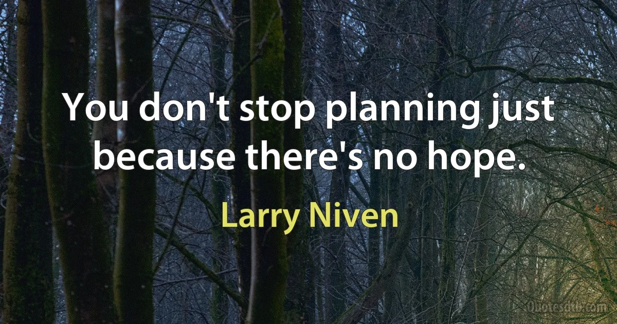 You don't stop planning just because there's no hope. (Larry Niven)