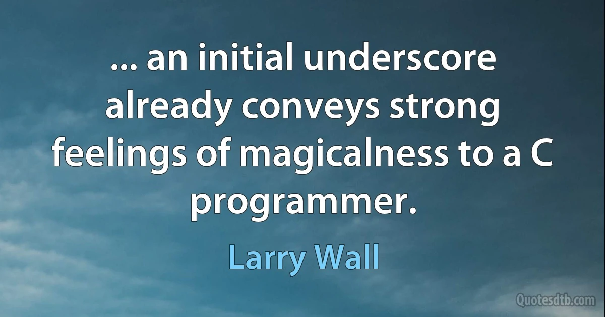 ... an initial underscore already conveys strong feelings of magicalness to a C programmer. (Larry Wall)