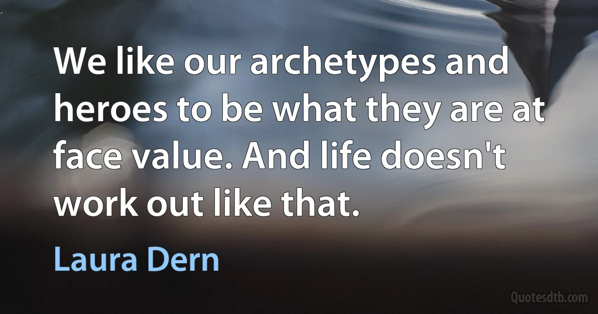 We like our archetypes and heroes to be what they are at face value. And life doesn't work out like that. (Laura Dern)