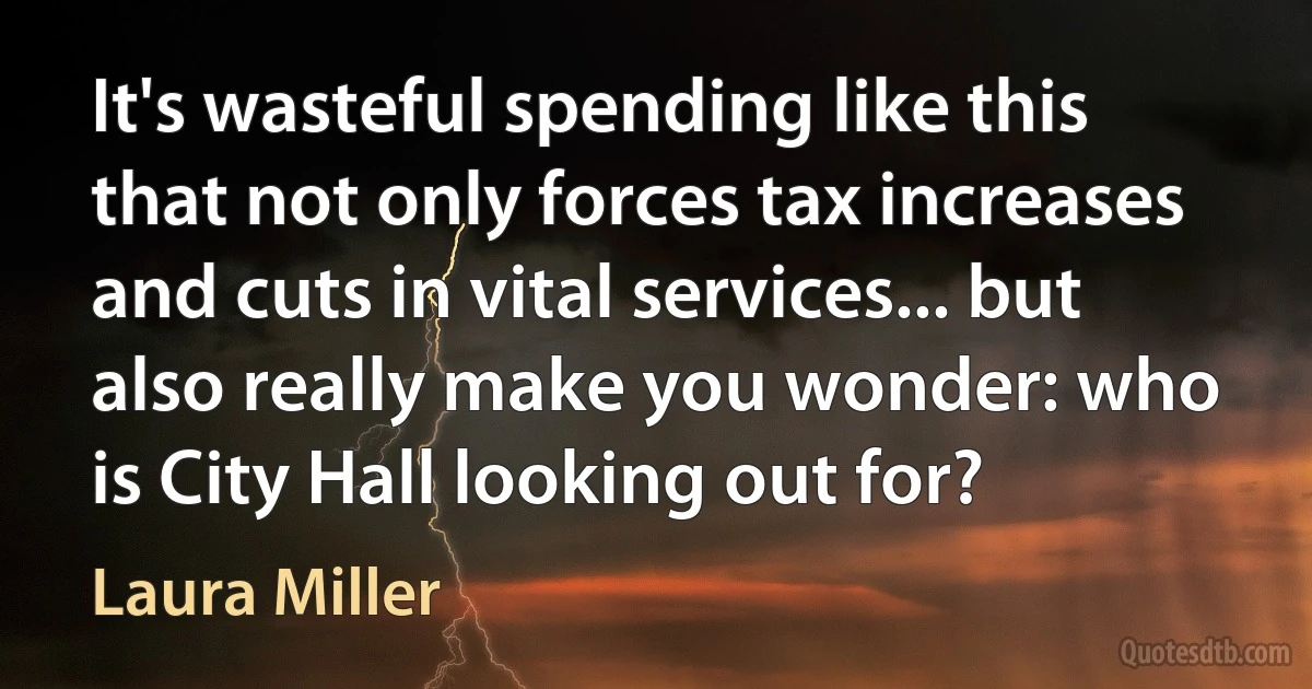 It's wasteful spending like this that not only forces tax increases and cuts in vital services... but also really make you wonder: who is City Hall looking out for? (Laura Miller)