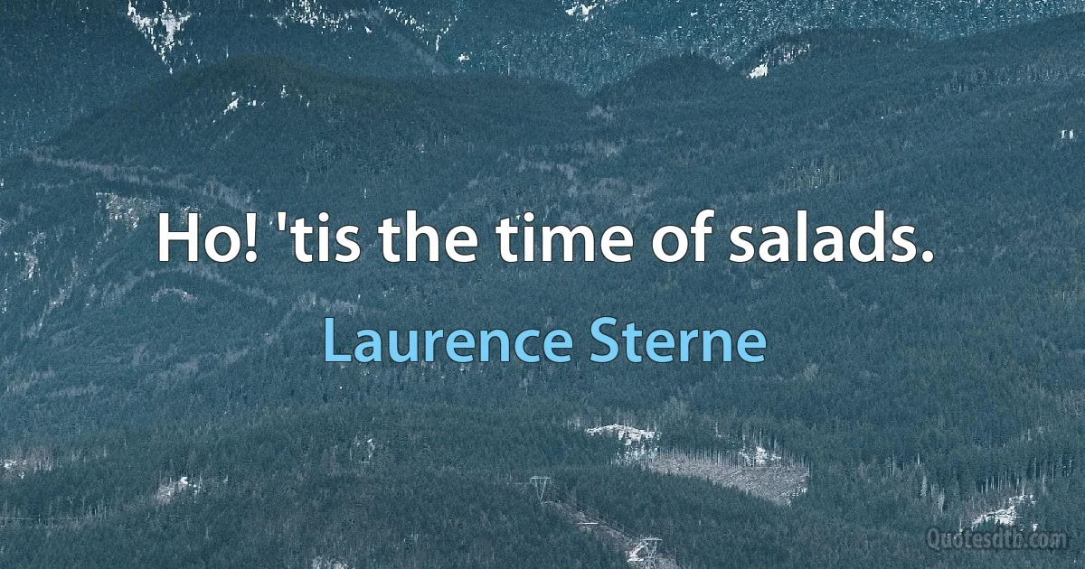 Ho! 'tis the time of salads. (Laurence Sterne)