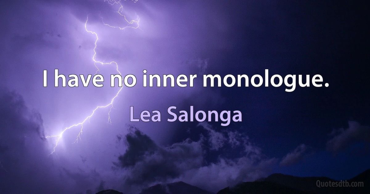 I have no inner monologue. (Lea Salonga)