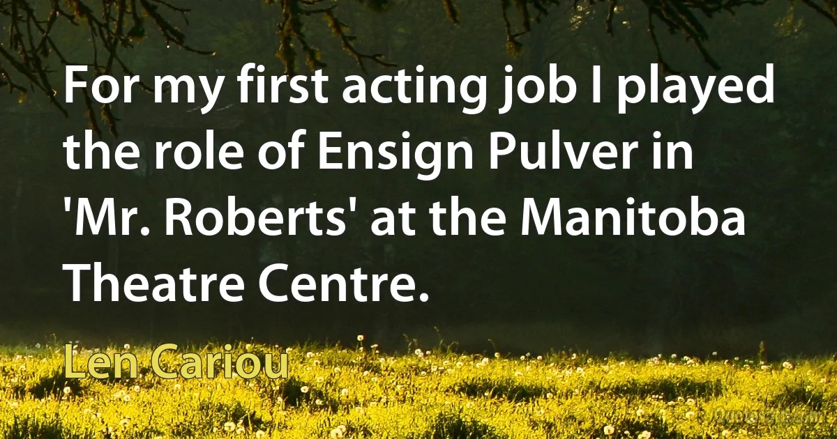 For my first acting job I played the role of Ensign Pulver in 'Mr. Roberts' at the Manitoba Theatre Centre. (Len Cariou)