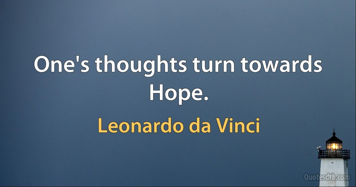 One's thoughts turn towards Hope. (Leonardo da Vinci)