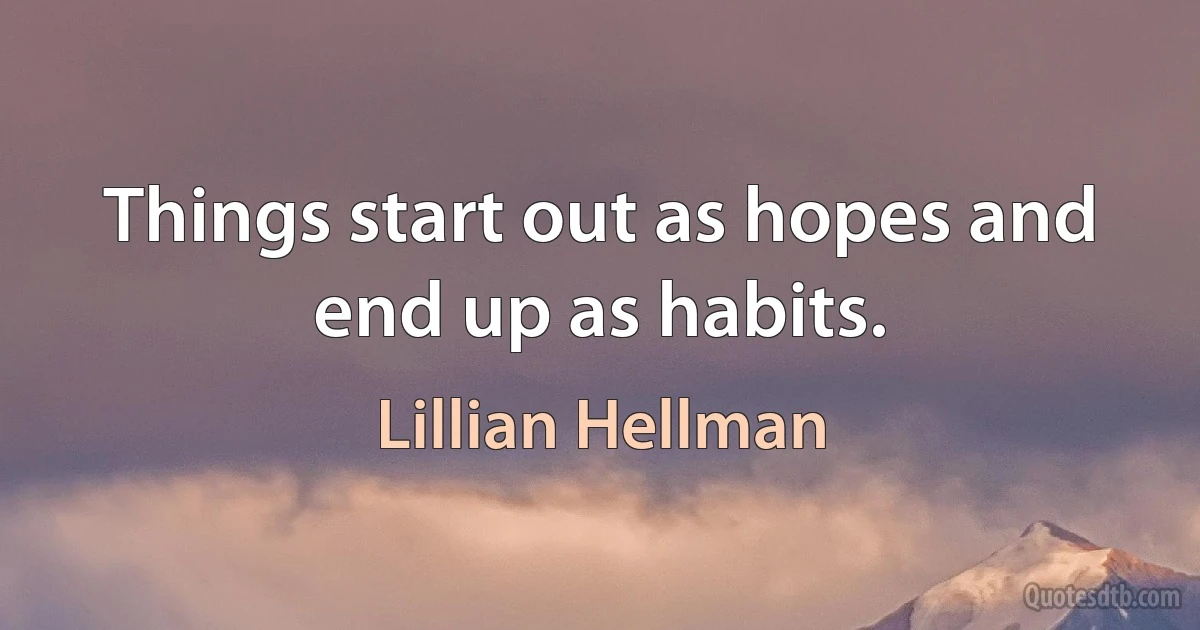 Things start out as hopes and end up as habits. (Lillian Hellman)