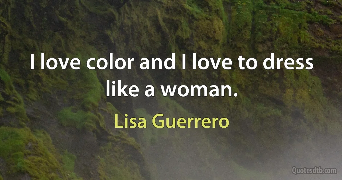 I love color and I love to dress like a woman. (Lisa Guerrero)