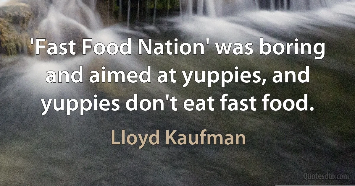 'Fast Food Nation' was boring and aimed at yuppies, and yuppies don't eat fast food. (Lloyd Kaufman)