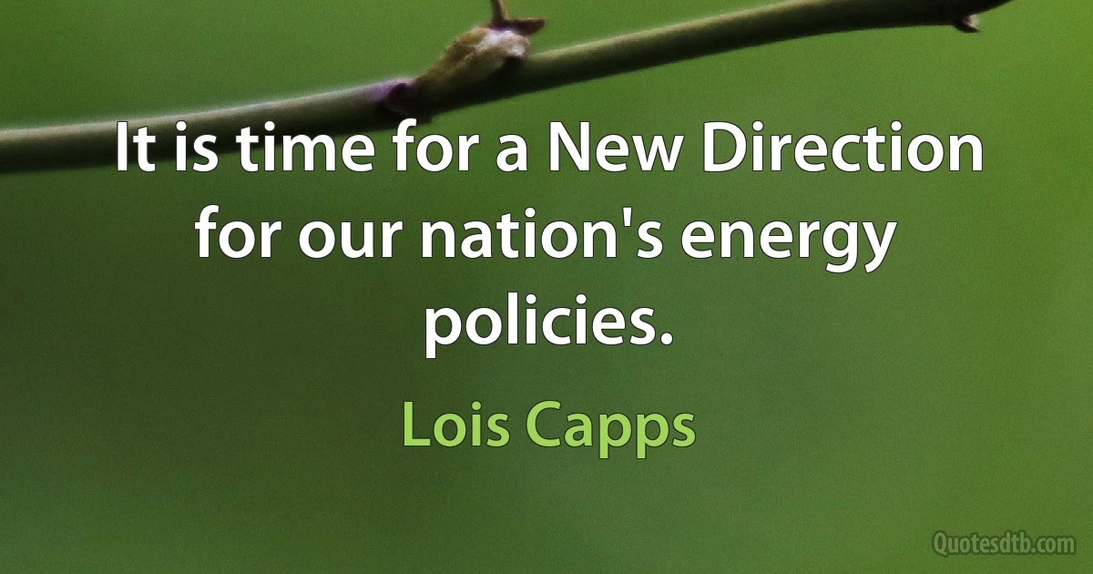 It is time for a New Direction for our nation's energy policies. (Lois Capps)