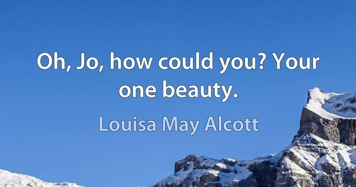 Oh, Jo, how could you? Your one beauty. (Louisa May Alcott)