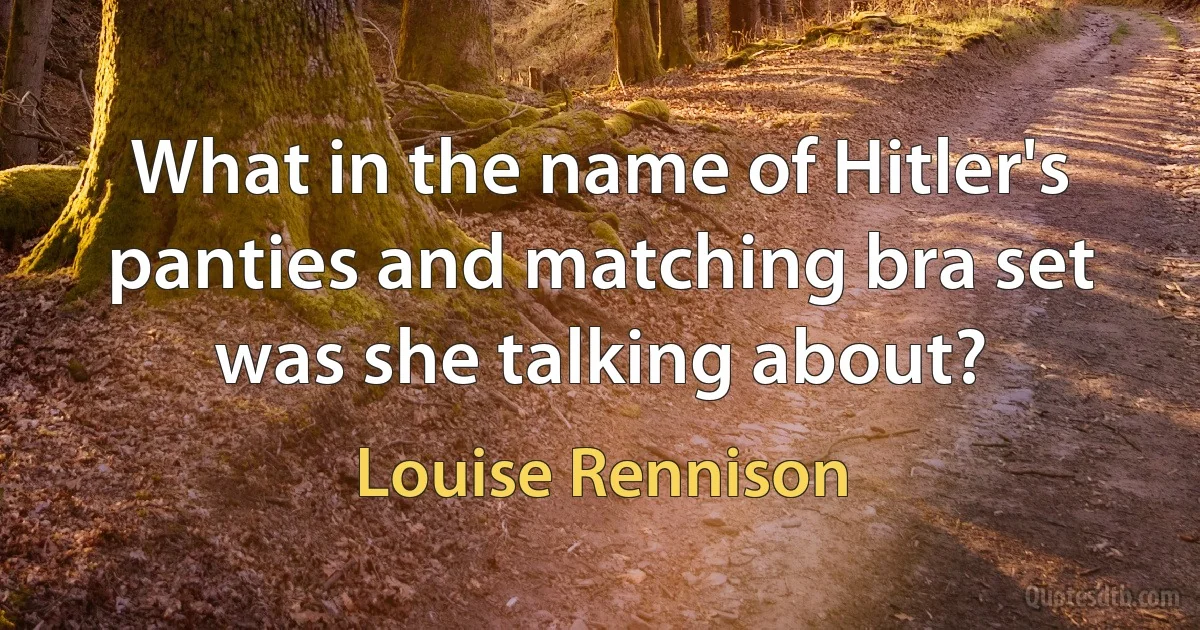 What in the name of Hitler's panties and matching bra set was she talking about? (Louise Rennison)