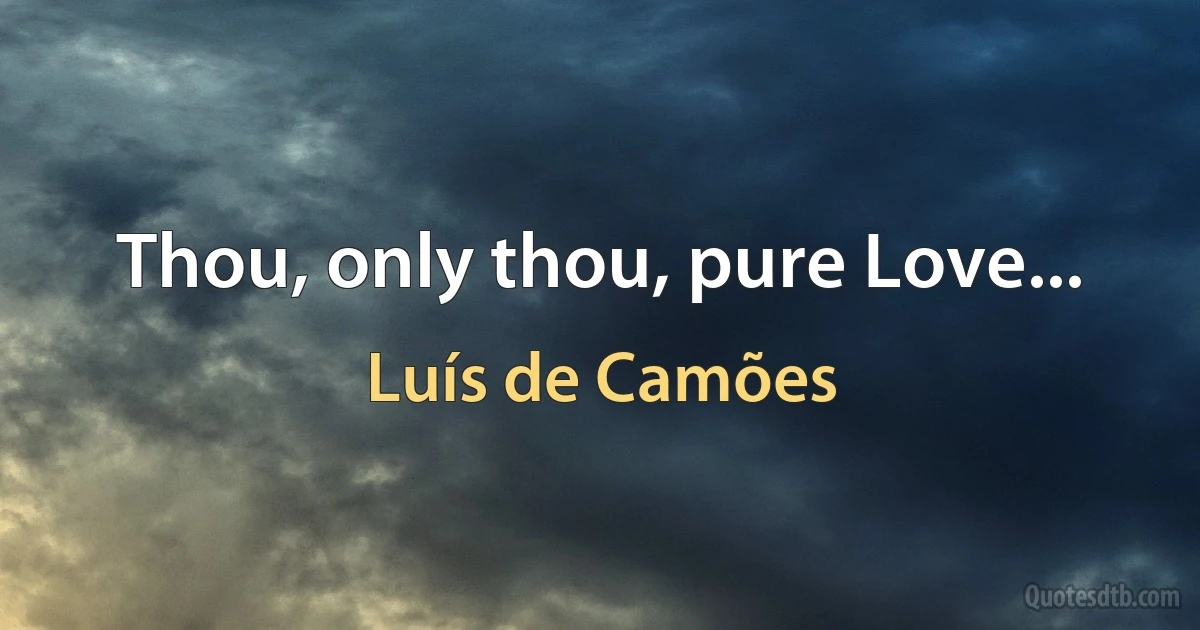 Thou, only thou, pure Love... (Luís de Camões)