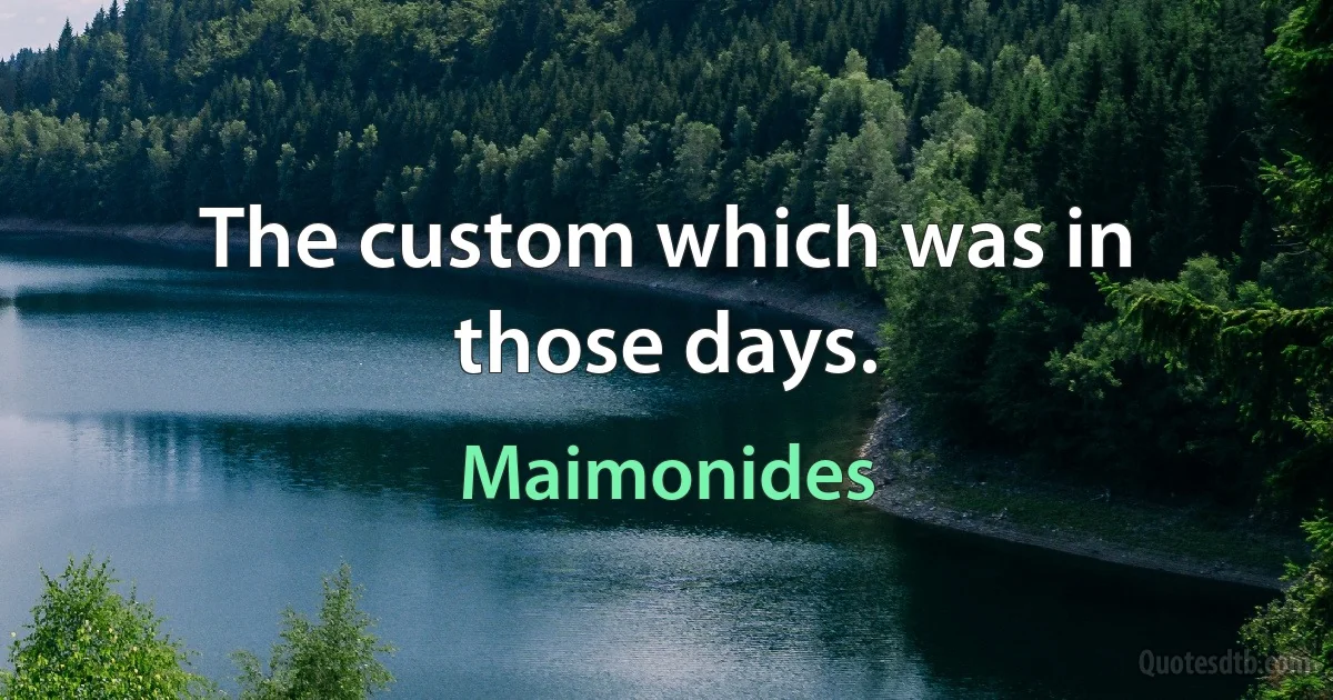 The custom which was in those days. (Maimonides)