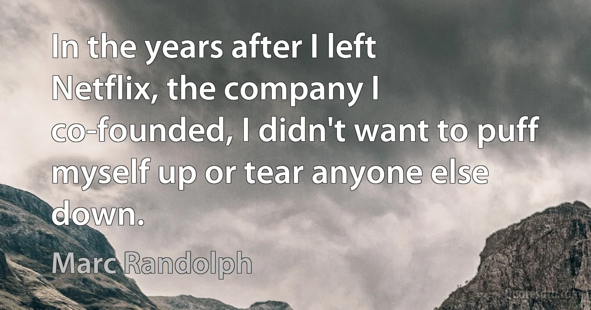 In the years after I left Netflix, the company I co-founded, I didn't want to puff myself up or tear anyone else down. (Marc Randolph)