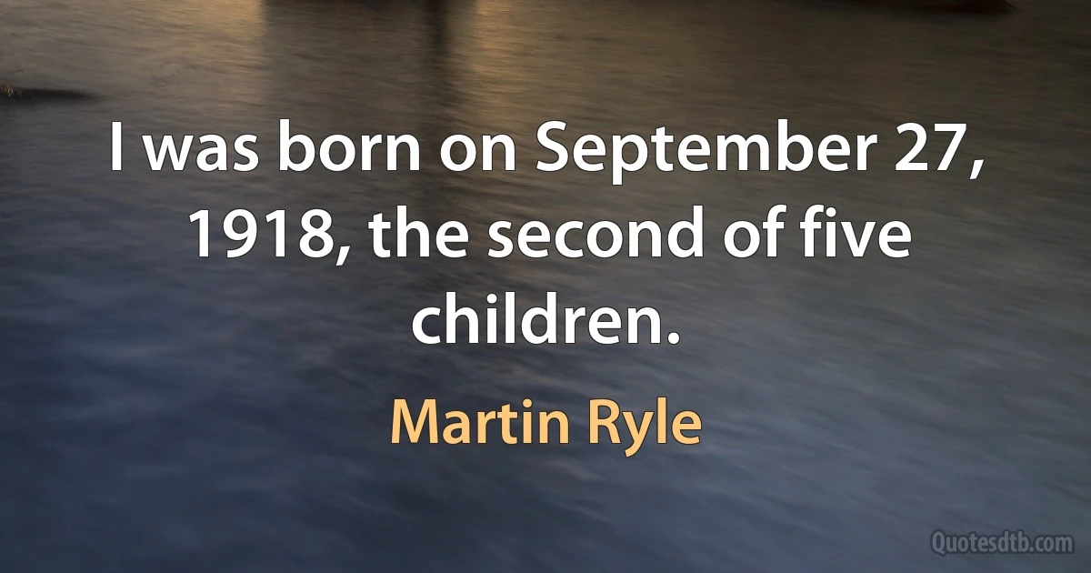 I was born on September 27, 1918, the second of five children. (Martin Ryle)