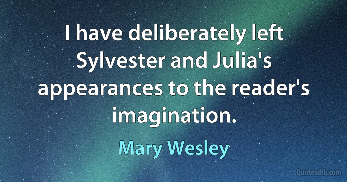 I have deliberately left Sylvester and Julia's appearances to the reader's imagination. (Mary Wesley)