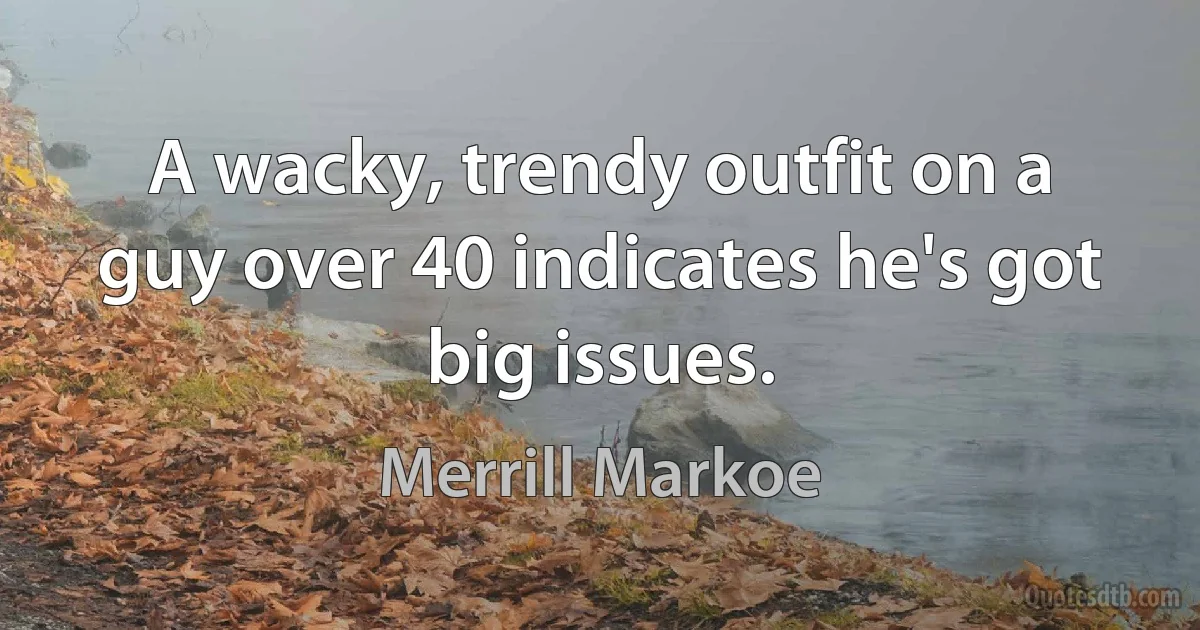 A wacky, trendy outfit on a guy over 40 indicates he's got big issues. (Merrill Markoe)