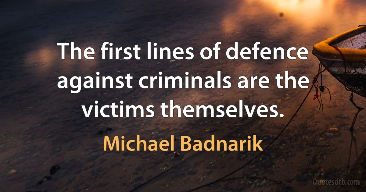 The first lines of defence against criminals are the victims themselves. (Michael Badnarik)