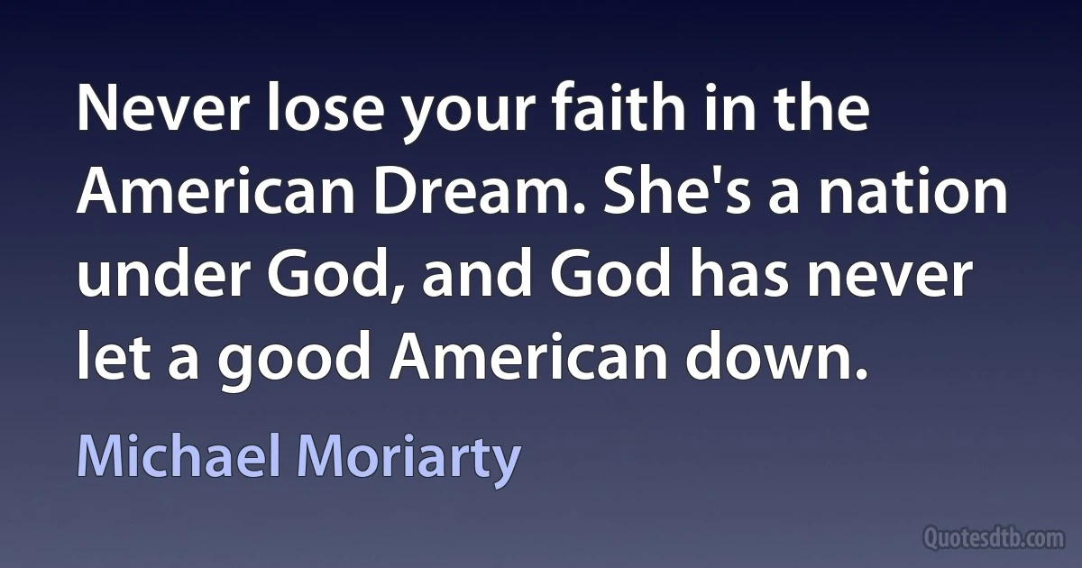 Never lose your faith in the American Dream. She's a nation under God, and God has never let a good American down. (Michael Moriarty)