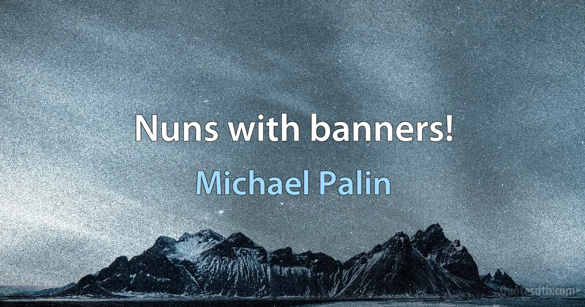 Nuns with banners! (Michael Palin)