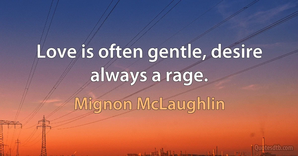 Love is often gentle, desire always a rage. (Mignon McLaughlin)