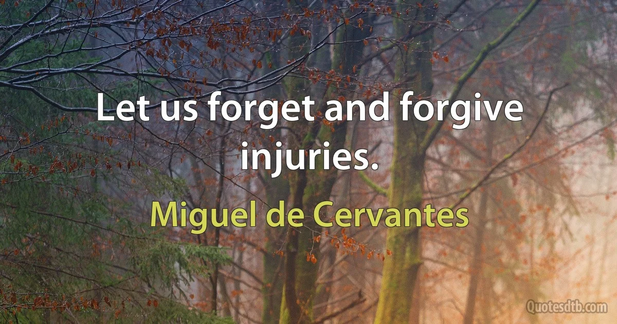 Let us forget and forgive injuries. (Miguel de Cervantes)