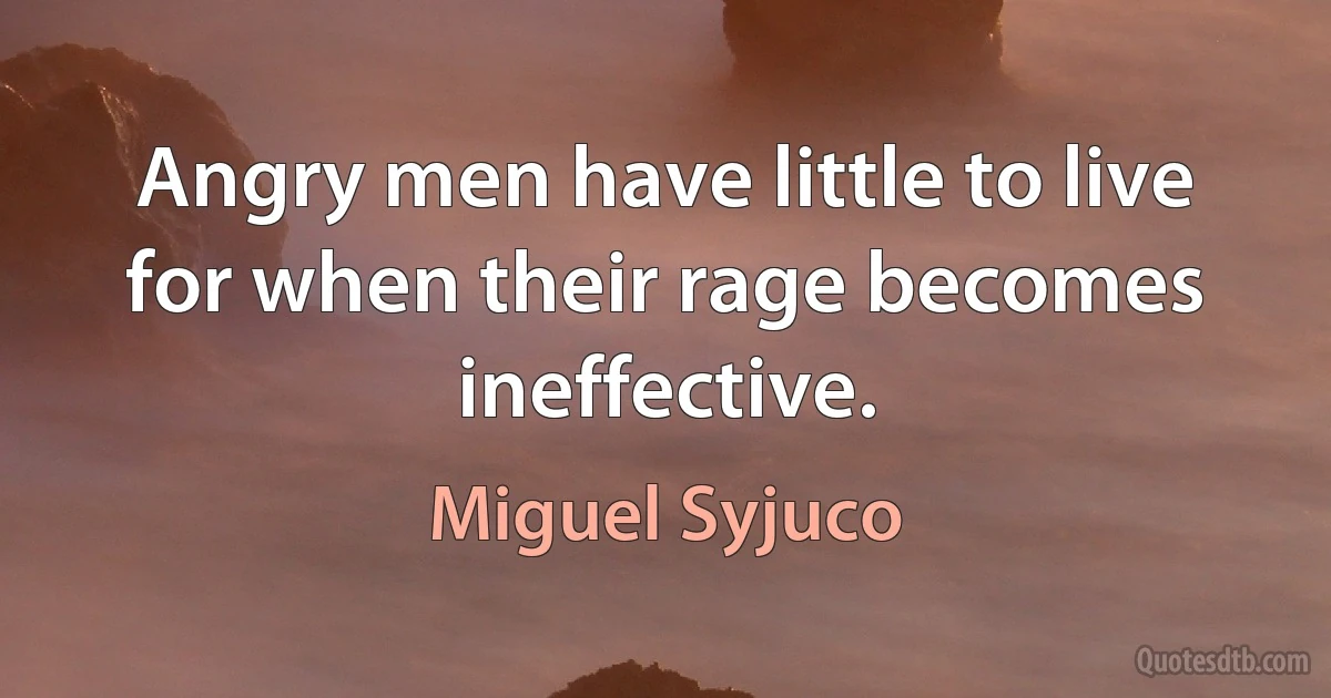 Angry men have little to live for when their rage becomes ineffective. (Miguel Syjuco)