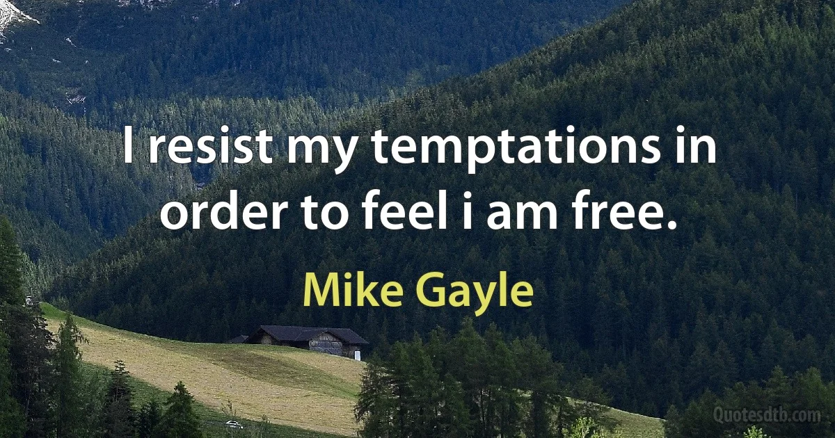 I resist my temptations in order to feel i am free. (Mike Gayle)