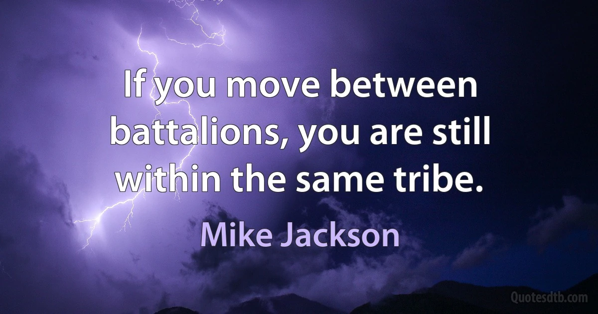 If you move between battalions, you are still within the same tribe. (Mike Jackson)