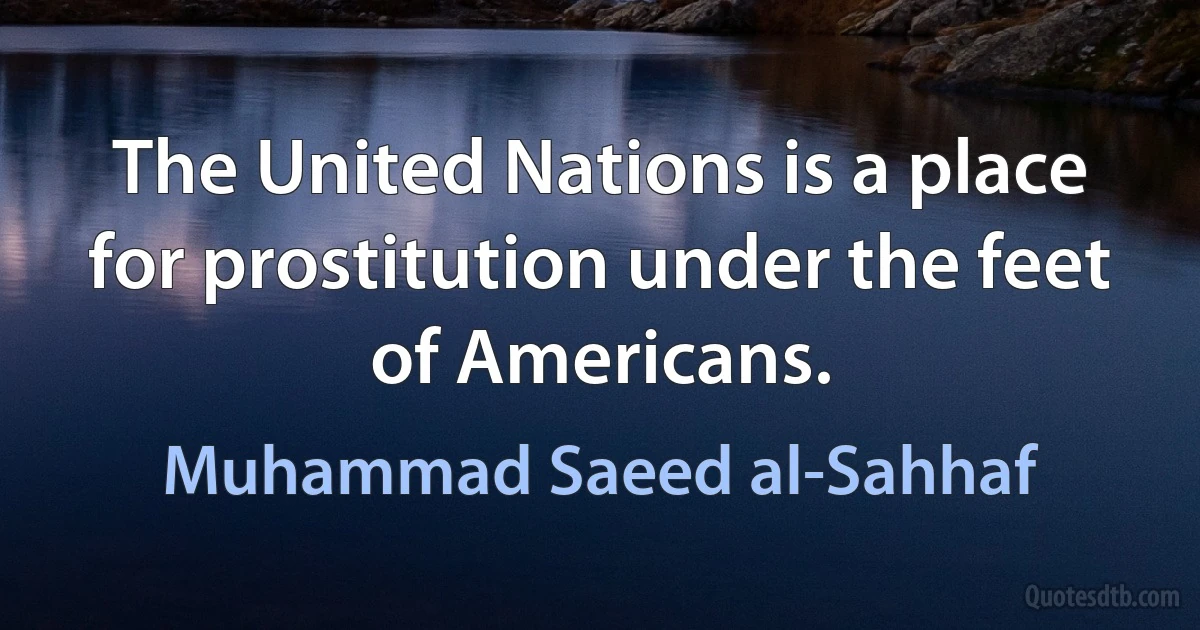 The United Nations is a place for prostitution under the feet of Americans. (Muhammad Saeed al-Sahhaf)