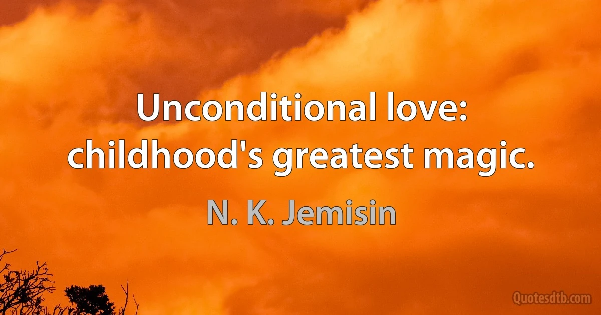 Unconditional love: childhood's greatest magic. (N. K. Jemisin)