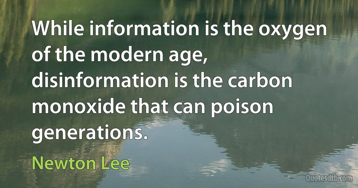 While information is the oxygen of the modern age, disinformation is the carbon monoxide that can poison generations. (Newton Lee)