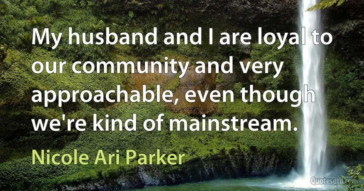 My husband and I are loyal to our community and very approachable, even though we're kind of mainstream. (Nicole Ari Parker)