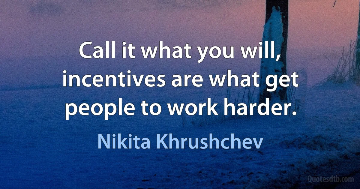 Call it what you will, incentives are what get people to work harder. (Nikita Khrushchev)