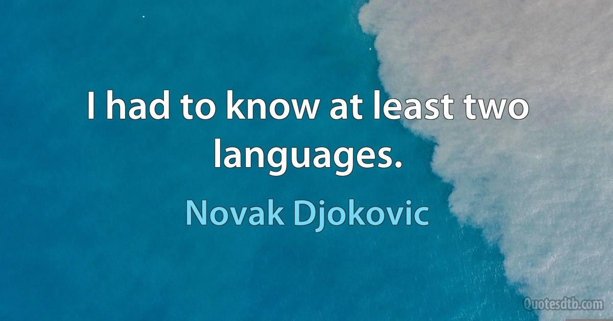 I had to know at least two languages. (Novak Djokovic)