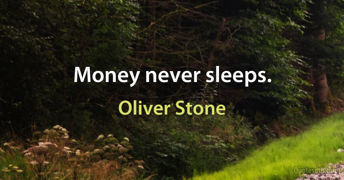 Money never sleeps. (Oliver Stone)