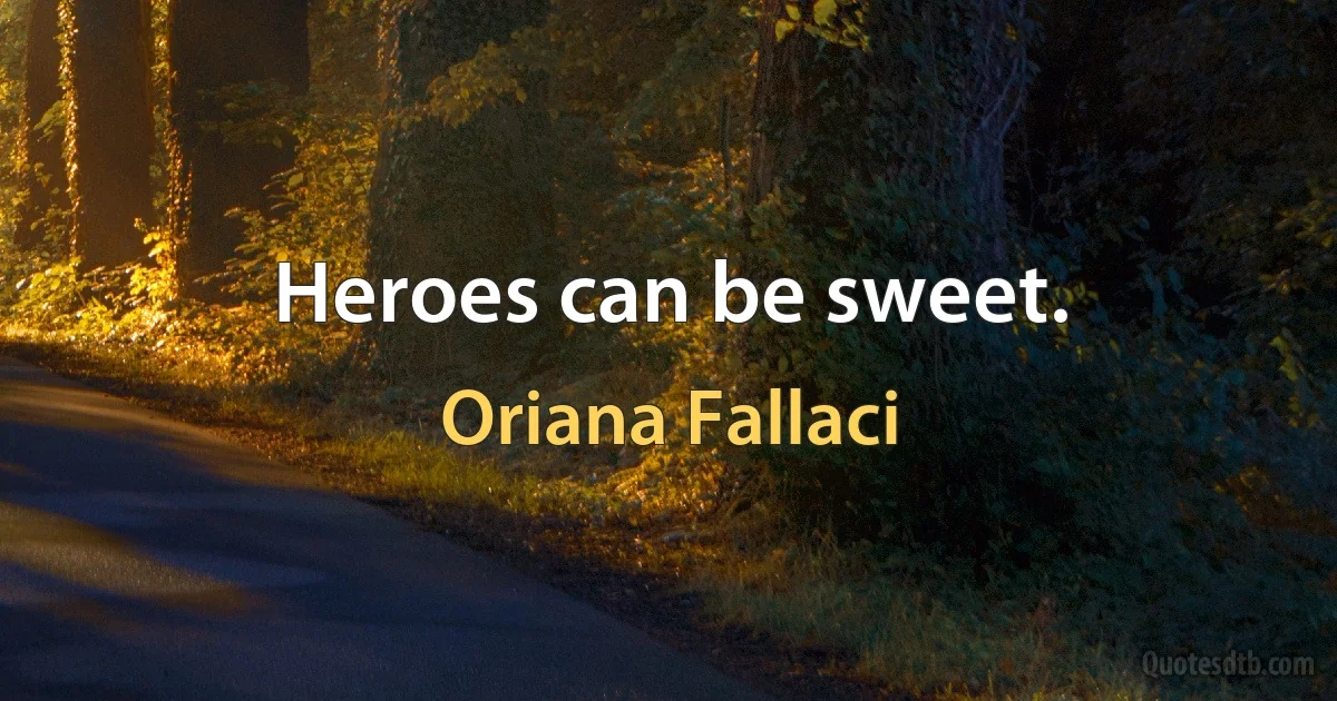 Heroes can be sweet. (Oriana Fallaci)