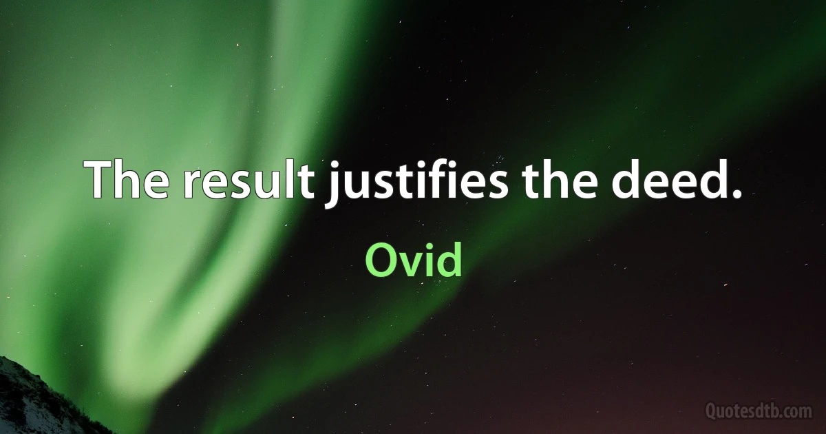 The result justifies the deed. (Ovid)