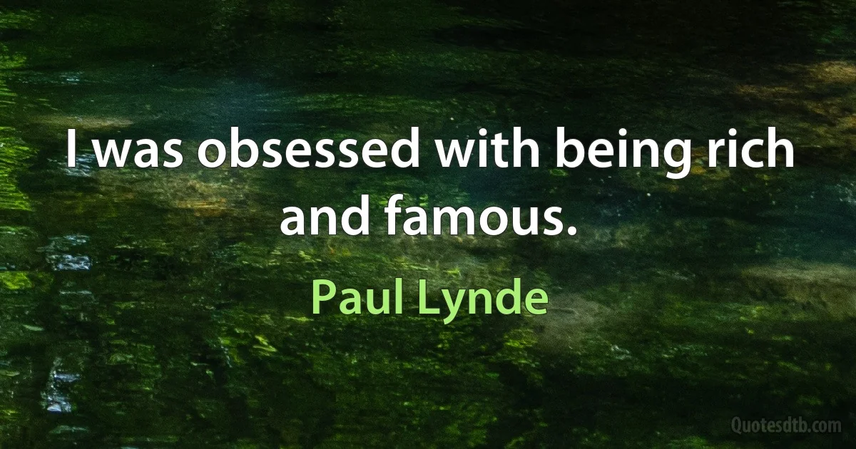 I was obsessed with being rich and famous. (Paul Lynde)