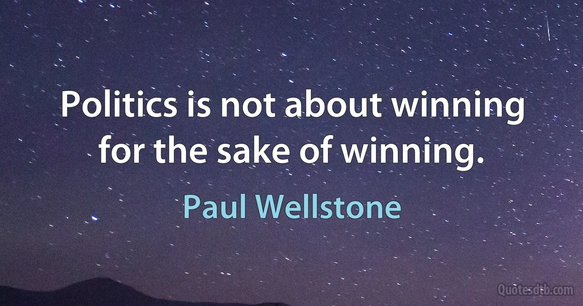 Politics is not about winning for the sake of winning. (Paul Wellstone)