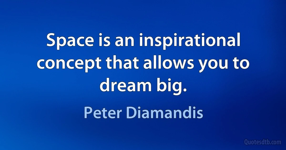 Space is an inspirational concept that allows you to dream big. (Peter Diamandis)